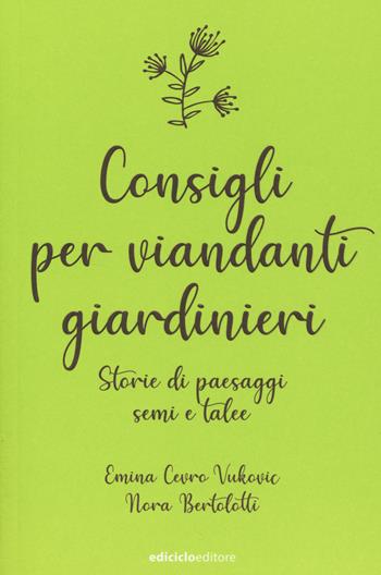 Consigli per viandanti giardinieri. Storie di paesaggi, semi e talee - Emina Cevro Vukovic, Nora Bertolotti - Libro Ediciclo 2020, Ciclostile | Libraccio.it