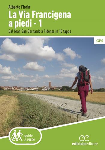 La via Francigena a piedi. Vol. 1: Dal Gran San Bernardo a Fidenza in 18 tappe. - Alberto Fiorin - Libro Ediciclo 2020, Guide a piedi | Libraccio.it