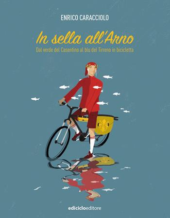 In sella all'Arno. Dal verde del Casentino al blu del Tirreno in bicicletta - Enrico Caracciolo - Libro Ediciclo 2020, Altri viaggi | Libraccio.it