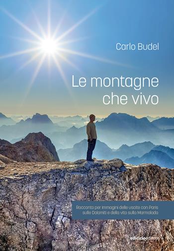 Le montagne che vivo. Racconto per immagini delle uscite con Paris sulle Dolomiti e della vita sulla Marmolada - Carlo Budel - Libro Ediciclo 2021 | Libraccio.it