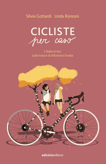 Cicliste per caso. L'Italia in bici sulle tracce di Alfonsina Strada - Silvia Gottardi, Linda Ronzoni - Libro Ediciclo 2021, Biblioteca del ciclista | Libraccio.it