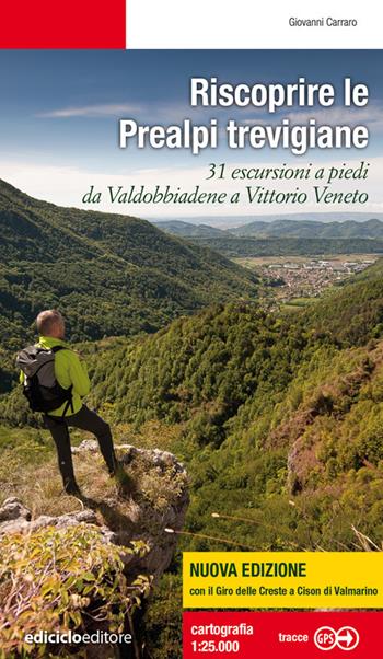 Riscoprire le Prealpi trevigiane. 31 escursioni a piedi da Valdobbiadene a Vittorio Veneto. Nuova ediz. - Giovanni Carraro - Libro Ediciclo 2021, Escursionismi | Libraccio.it