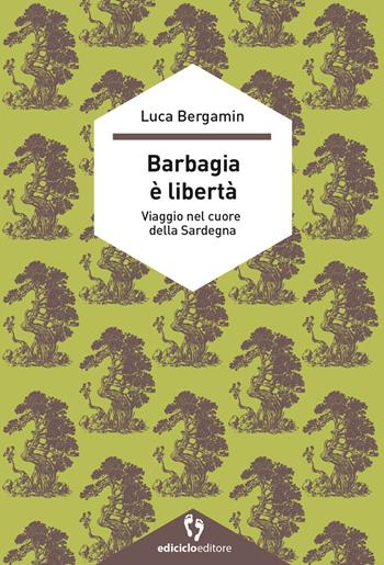 Barbagia è libertà. Viaggio nel cuore della Sardegna - Luca Bergamin - Libro Ediciclo 2021, A passo d'uomo | Libraccio.it