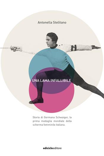 Una lama infallibile. Storia di Germana Schwaiger, la prima medaglia mondiale della scherma femminile italiana - Antonella Stelitano - Libro Ediciclo 2021, Parole di sport | Libraccio.it