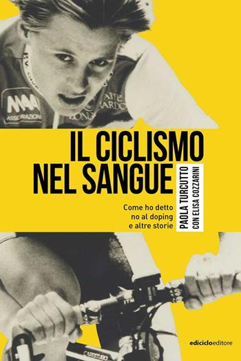 Il ciclismo nel sangue. Come ho detto di no al doping e altre storie - Paola Turcutto, Elisa Cozzarini - Libro Ediciclo 2021, Miti dello sport | Libraccio.it