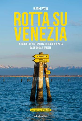 Rotta su Venezia. In barca e in bici lungo la litoranea veneta. Da Chioggia a Trieste. Con cartina 1:170.000 - Gianni Pasin - Libro Ediciclo 2021 | Libraccio.it