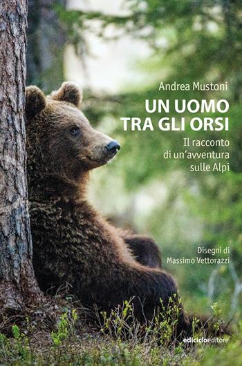 Un uomo tra gli orsi. Il racconto di un'avventura sulle Alpi - Andrea Mustoni - Libro Ediciclo 2022, Ossigeno | Libraccio.it