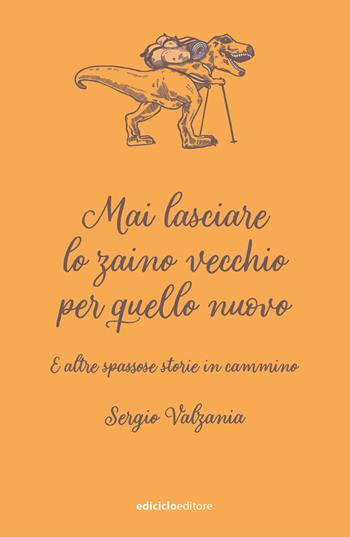 Mai lasciare lo zaino vecchio per quello nuovo. E altre spassose storie in cammino - Sergio Valzania - Libro Ediciclo 2022, Ciclostile | Libraccio.it
