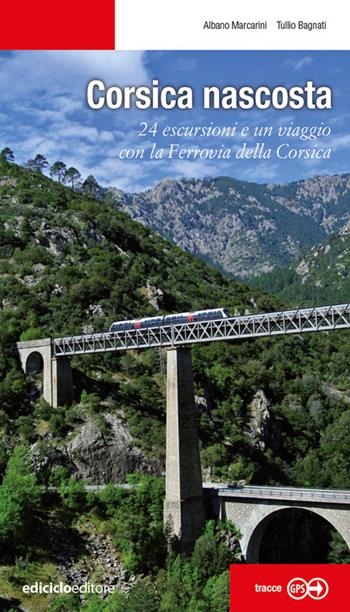Corsica nascosta. 24 escursioni e un viaggio con la Ferrovia della Corsica - Albano Marcarini, Tullio Bagnati - Libro Ediciclo 2022, Escursionismi | Libraccio.it