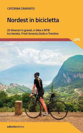 Nordest in bicicletta. 20 itinerari in gravel, e-bike e mtb tra Veneto, Friuli Venezia Giulia e Trentino - Caterina Zanirato - Libro Ediciclo 2024, Pocket | Libraccio.it