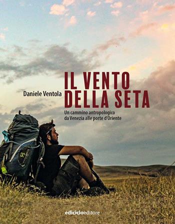Il vento della seta. Un cammino antropologico da Venezia alle porte d'Oriente - Daniele Ventola - Libro Ediciclo 2022, Altri viaggi | Libraccio.it
