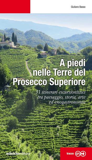 A piedi nelle Terre del Prosecco Superiore. 31 itinerari escursionistici tra paesaggio, storia, arte ed enogastronomia - Giuliano Basso - Libro Ediciclo 2022, Escursionismi | Libraccio.it