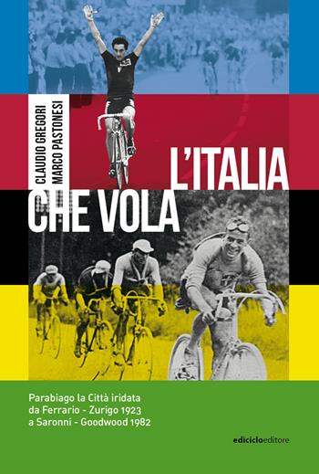 L' Italia che vola. Parabiago la città iridata da Ferrario Zurigo 1923 a Saronni Goodwood 1982 - Claudio Gregori, Marco Pastonesi - Libro Ediciclo 2022, Miti dello sport | Libraccio.it