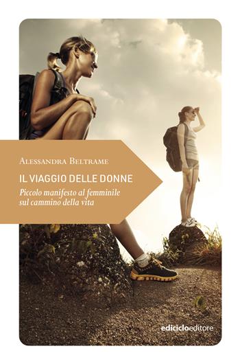 Il viaggio delle donne. Piccolo manifesto al femminile sul cammino della vita - Alessandra Beltrame - Libro Ediciclo 2023, Piccola filosofia di viaggio | Libraccio.it