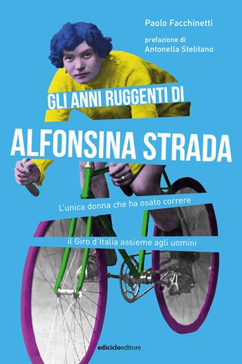 Gli anni ruggenti di Alfonsina Strada. L'unica donna che ha osato correre il Giro d'Italia assieme agli uomini - Paolo Facchinetti - Libro Ediciclo 2023, Miti dello sport | Libraccio.it