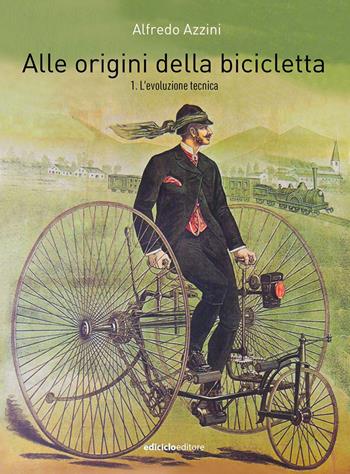 Alle origini della bicicletta. Vol. 1: L' evoluzione tecnica - Alfredo Azzini - Libro Ediciclo 2023 | Libraccio.it