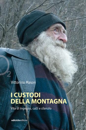 I custodi della montagna. Vite di ingegno, calli e silenzio - Vittorino Mason - Libro Ediciclo 2023, Ossigeno | Libraccio.it