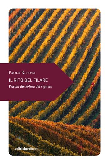 Il rito del filare. Piccola disciplina del vigneto - Paolo Repossi - Libro Ediciclo 2023, Piccola filosofia di viaggio | Libraccio.it