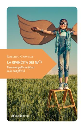 La rivincita dei naïf. Piccolo appello in difesa della semplicità - Roberto Carvelli - Libro Ediciclo 2023, Piccola filosofia di viaggio | Libraccio.it