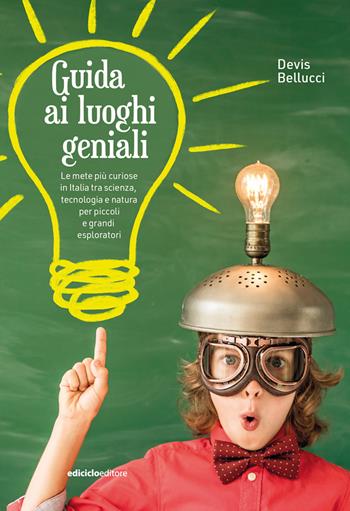 Guida ai luoghi geniali. Le mete più curiose in Italia tra scienza, tecnologia e natura per piccoli e grandi esploratori. Nuova ediz. - Devis Bellucci - Libro Ediciclo 2023 | Libraccio.it
