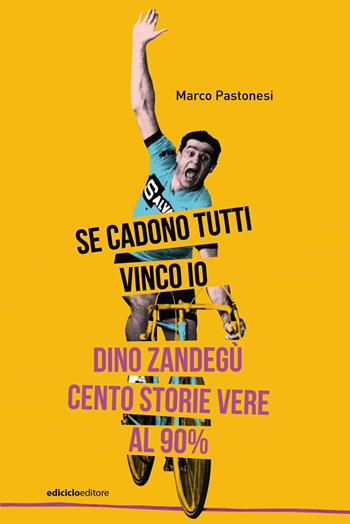 Se cadono tutti vinco io. Dino Zandegù: cento storie vere al 90% - Marco Pastonesi - Libro Ediciclo 2023, Miti dello sport | Libraccio.it