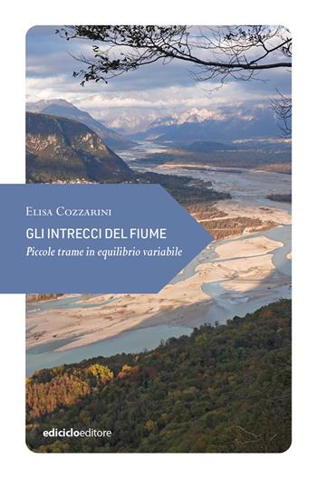 Gli intrecci del fiume. Piccole trame in equilibrio variabile - Elisa Cozzarini - Libro Ediciclo 2024, Piccola filosofia di viaggio | Libraccio.it