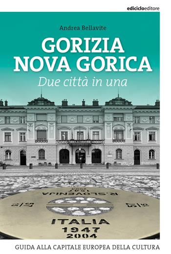Gorizia Nova Gorica. Due città in una. Guida alla capitale europea della cultura - Andrea Bellavite - Libro Ediciclo 2024 | Libraccio.it