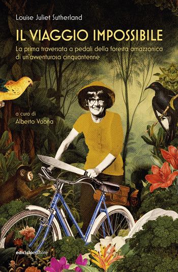 Il viaggio impossibile. La prima traversata a pedali della foresta amazzonica di un'avventurosa cinquantenne - Louise Juliet Sutherland - Libro Ediciclo 2024, Altre terre | Libraccio.it