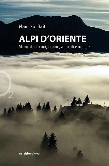Alpi d'oriente. Storie di uomini, donne, animali e foreste - Maurizio Bait - Libro Ediciclo 2024, Ossigeno | Libraccio.it