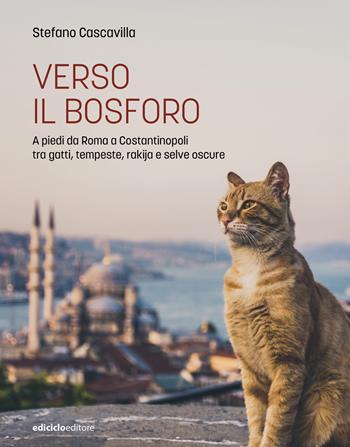 Verso il Bosforo. A piedi da Roma a Costantinopoli tra gatti, tempeste, rakija e selve oscure - Stefano Cascavilla - Libro Ediciclo 2024, Altri viaggi | Libraccio.it