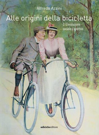 Alle origini della bicicletta. Vol. 2: L' evoluzione sociale e sportiva - Alfredo Azzini - Libro Ediciclo 2024 | Libraccio.it