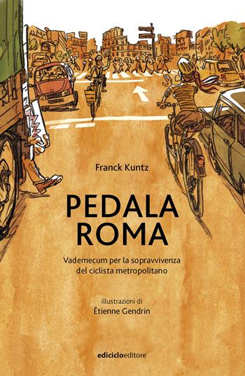 Pedala Roma. Vademecum per la sopravvivenza del ciclista metropolitano - Franck Kuntz - Libro Ediciclo 2024, Biblioteca del ciclista | Libraccio.it