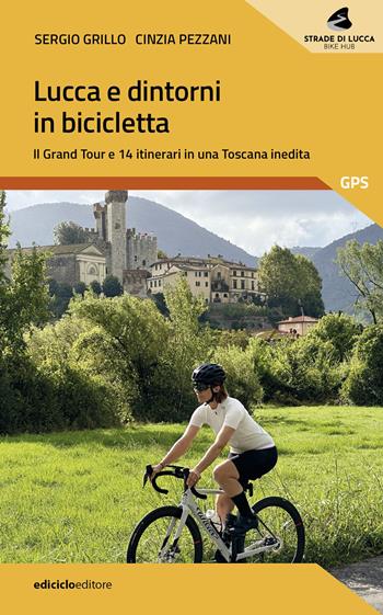 Lucca e dintorni in bicicletta. Il Grand Tour e 14 itinerari in una Toscana inedita - Sergio Grillo, Cinzia Pezzani - Libro Ediciclo 2025, Guide a piedi | Libraccio.it