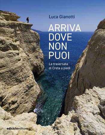 Arriva dove non puoi. La traversata di Creta a piedi - Luca Gianotti - Libro Ediciclo 2025, Altri viaggi | Libraccio.it