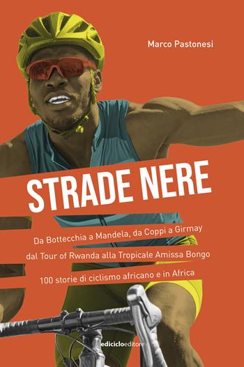 Strade nere. Da Bottecchia a Mandela, da Coppi a Girmay. Dal tour of Rwanda alla Tropicale Amissa Bongo. 100 storie di ciclismo africano e in Africa - Marco Pastonesi - Libro Ediciclo 2025, Miti dello sport | Libraccio.it