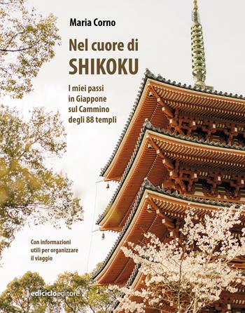 Nel cuore di Shikoku. I miei passi in Giappone sul Cammino degli 88 templi - Maria Corno - Libro Ediciclo 2025, Altri viaggi | Libraccio.it