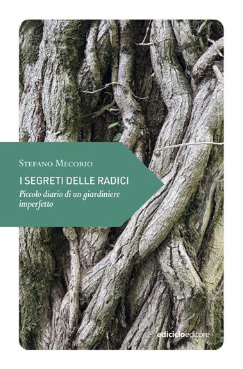 I segreti delle radici. Piccolo diario di un giardiniere imperfetto - Stefano Mecorio - Libro Ediciclo 2025, Piccola filosofia di viaggio | Libraccio.it