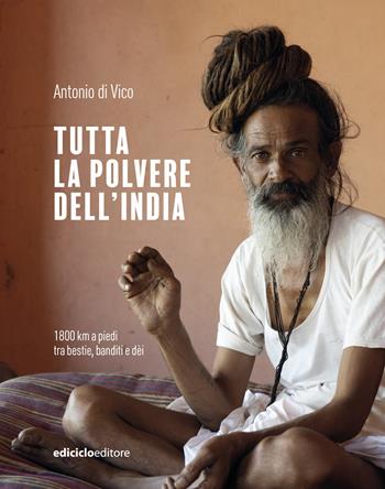 Tutta la polvere dell'India. 1800 km a piedi tra bestie, banditi e dèi - Antonio Di Vico - Libro Ediciclo 2025, Altri viaggi | Libraccio.it