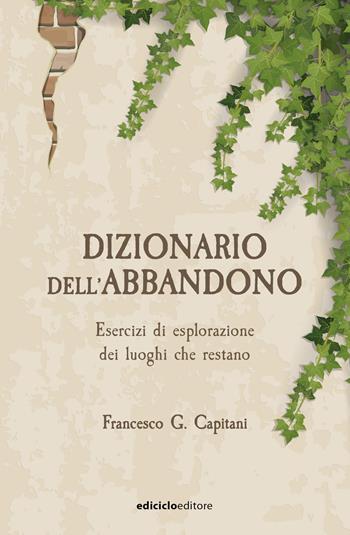 Dizionario dell'abbandono. Esercizi di esplorazione dei luoghi che erestano - Francesco G. Capitani - Libro Ediciclo 2026, Ciclostile | Libraccio.it