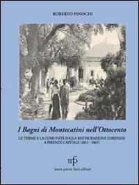 I bagni di Montecatini nell'Ottocento. Le terme e la comunità dalla restaurazione lorenese a Firenze capitale (1815-1865) - Roberto Pinochi - Libro Maria Pacini Fazzi Editore 2010, Toscana cultura e storia | Libraccio.it