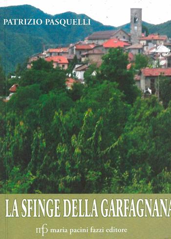 La sfinge della Garfagnana - Patrizio Pasquelli - Libro Maria Pacini Fazzi Editore 2010, Appunti di viaggio | Libraccio.it