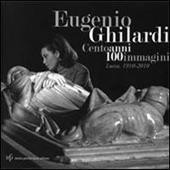 Eugenio Ghilardi cento anni 100 immagini. Lucca, 1910-2010. Catalogo della mostra