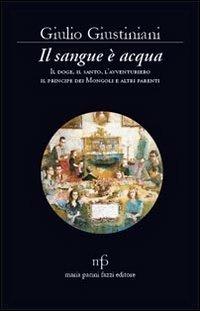 Il sangue è acqua. Il doge, il santo, l'avventuriero, il principe dei mongoli ed altri parenti - Giulio Giustiniani - Libro Pacini Fazzi 2011, La rosa. Collana di varia umanità | Libraccio.it