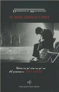 Il mio amico Chet. Storia un po' vera un po' no del processo a Chet Baker - Domenico Manzione - Libro Pacini Fazzi 2011, Riegel | Libraccio.it