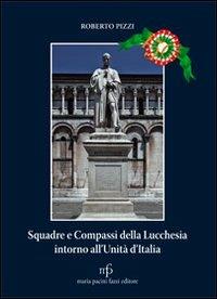 Squadre e compassi della lucchesia intorno all'unità d'Italia - Roberto Pizzi - Libro Maria Pacini Fazzi Editore 2011, Cultura e storia lucchese | Libraccio.it