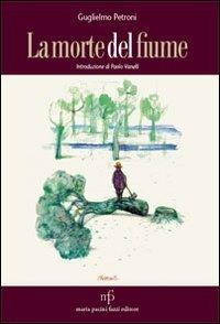 La morte del fiume - Guglielmo Petroni - Libro Maria Pacini Fazzi Editore 2011 | Libraccio.it