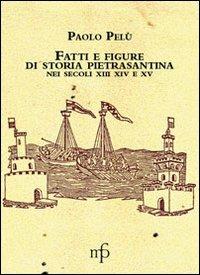 Fatti e figure della vita economica di Pietrasanta nei secoli XIII-XIv-XV - Paolo Pelù - Libro Maria Pacini Fazzi Editore 2011, Appunti di viaggio | Libraccio.it