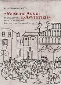 Musiche annue ed avventizie in una città di antico regime. Lucca al tempo dei primi Puccini - Fabrizio Guidotti - Libro Maria Pacini Fazzi Editore 2012 | Libraccio.it