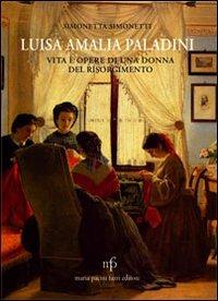 Luisa Amalia Paladini. Vita e opere di una donna del Risorgimento - Simonetta Simonetti - Libro Maria Pacini Fazzi Editore 2012, Cultura e storia lucchese | Libraccio.it