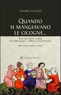 Quando si mangiavano le cicogne. Piaceri fasti e fame del Medioevo a Prato e in Toscana - Elisabetta Faldi - Libro Maria Pacini Fazzi Editore 2012 | Libraccio.it